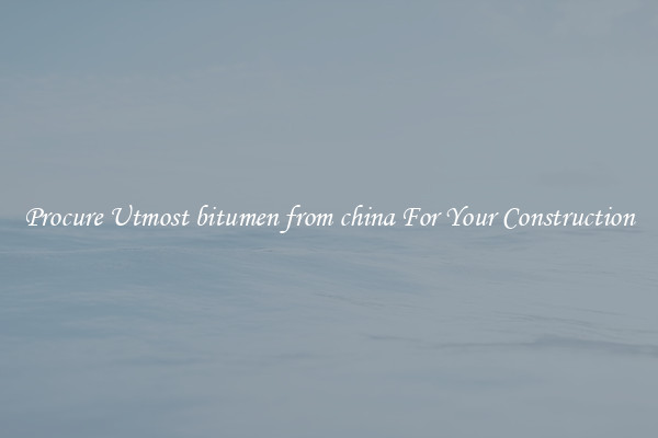 Procure Utmost bitumen from china For Your Construction