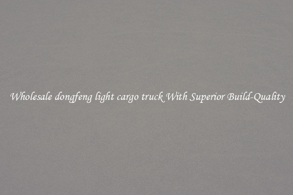 Wholesale dongfeng light cargo truck With Superior Build-Quality