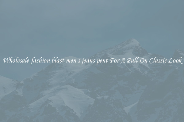 Wholesale fashion blast men s jeans pent For A Pull-On Classic Look