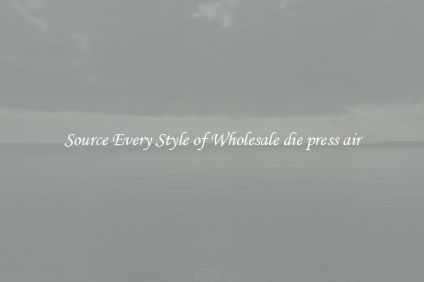 Source Every Style of Wholesale die press air