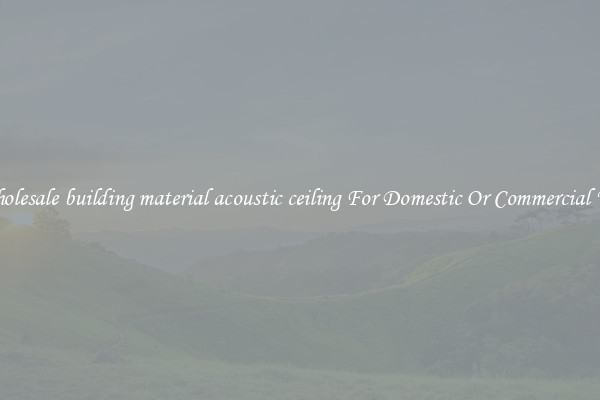 Wholesale building material acoustic ceiling For Domestic Or Commercial Use