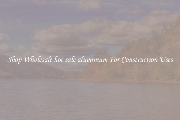 Shop Wholesale hot sale aluminium For Construction Uses