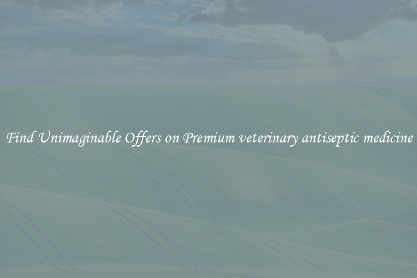 Find Unimaginable Offers on Premium veterinary antiseptic medicine
