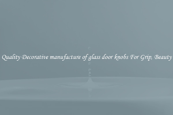 Quality Decorative manufacture of glass door knobs For Grip, Beauty