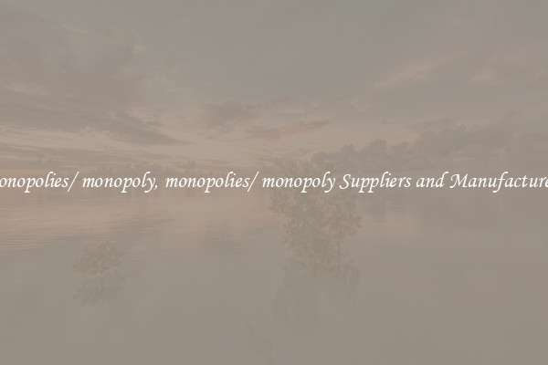 monopolies/ monopoly, monopolies/ monopoly Suppliers and Manufacturers