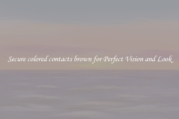 Secure colored contacts brown for Perfect Vision and Look