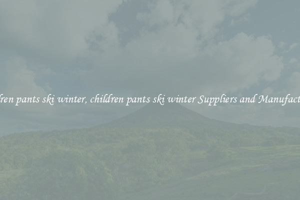 children pants ski winter, children pants ski winter Suppliers and Manufacturers