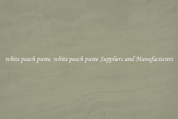 white peach puree, white peach puree Suppliers and Manufacturers