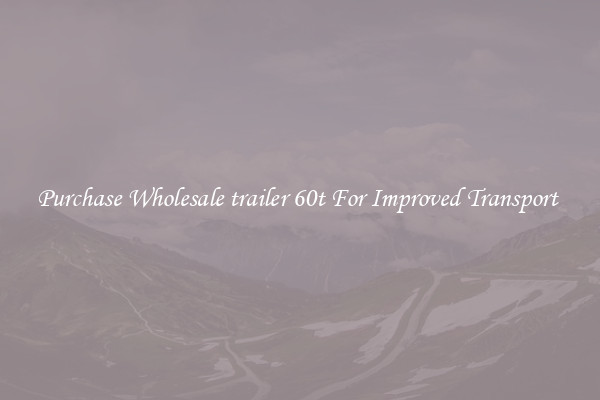 Purchase Wholesale trailer 60t For Improved Transport 