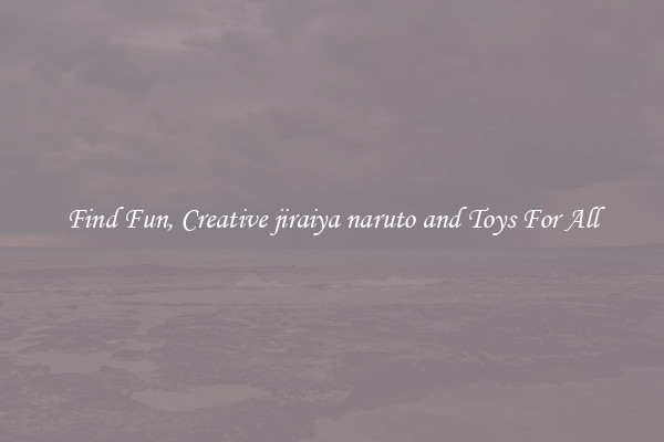 Find Fun, Creative jiraiya naruto and Toys For All