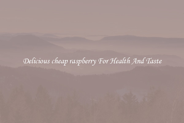 Delicious cheap raspberry For Health And Taste