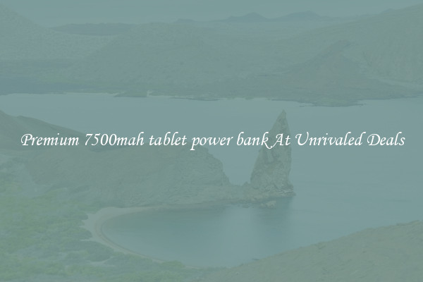 Premium 7500mah tablet power bank At Unrivaled Deals