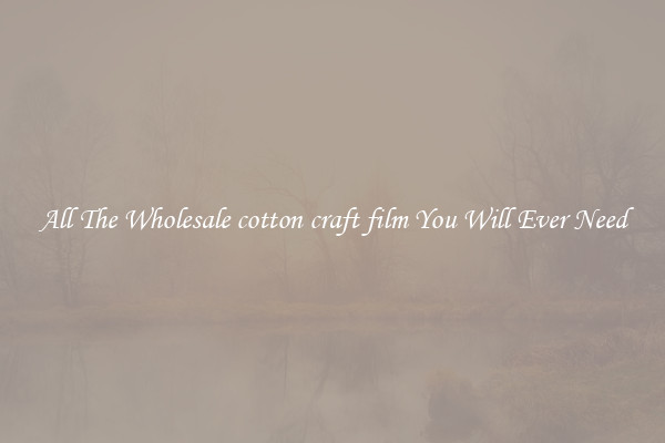 All The Wholesale cotton craft film You Will Ever Need