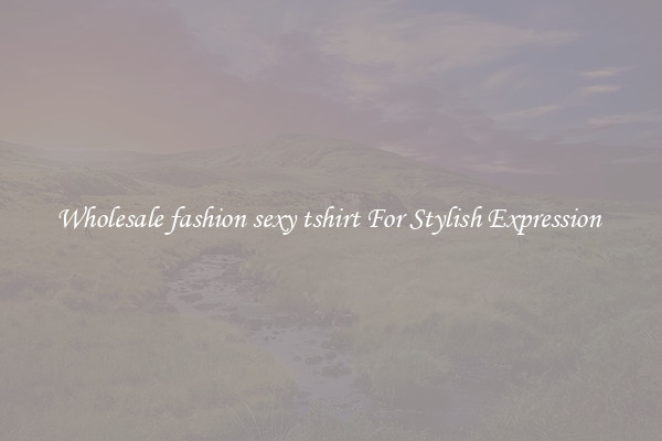 Wholesale fashion sexy tshirt For Stylish Expression 