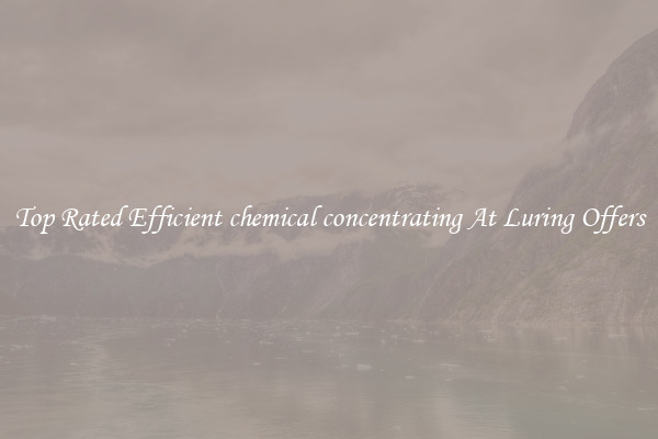 Top Rated Efficient chemical concentrating At Luring Offers