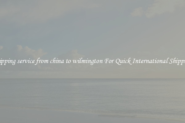 shipping service from china to wilmington For Quick International Shipping