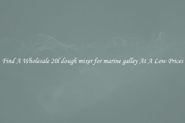 Find A Wholesale 20l dough mixer for marine galley At A Low Prices