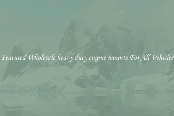 Featured Wholesale heavy duty engine mounts For All Vehicles