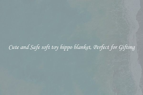 Cute and Safe soft toy hippo blanket, Perfect for Gifting