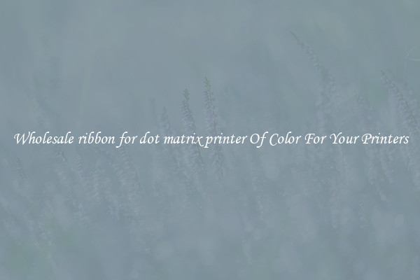 Wholesale ribbon for dot matrix printer Of Color For Your Printers