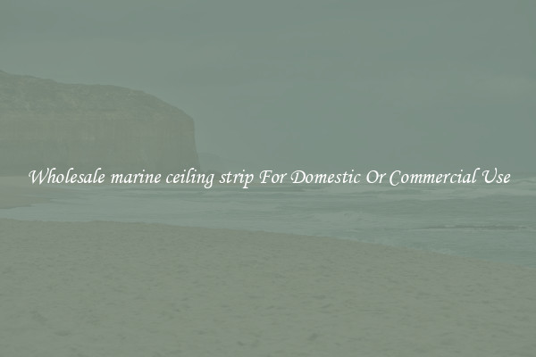 Wholesale marine ceiling strip For Domestic Or Commercial Use