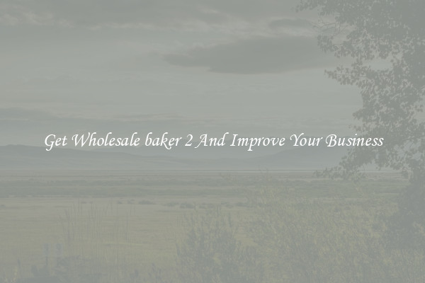 Get Wholesale baker 2 And Improve Your Business