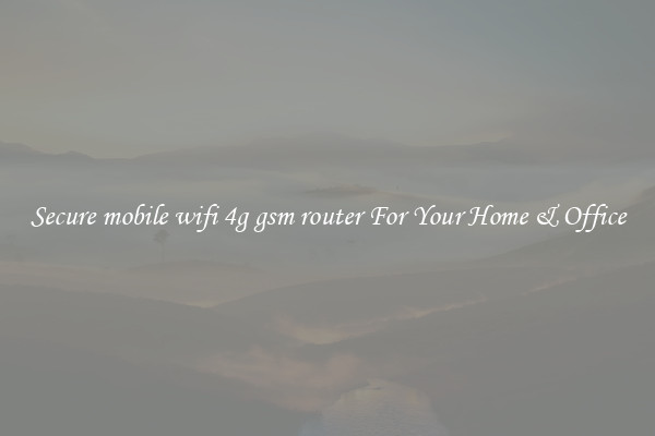 Secure mobile wifi 4g gsm router For Your Home & Office