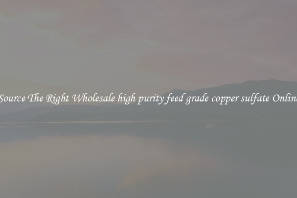 Source The Right Wholesale high purity feed grade copper sulfate Online
