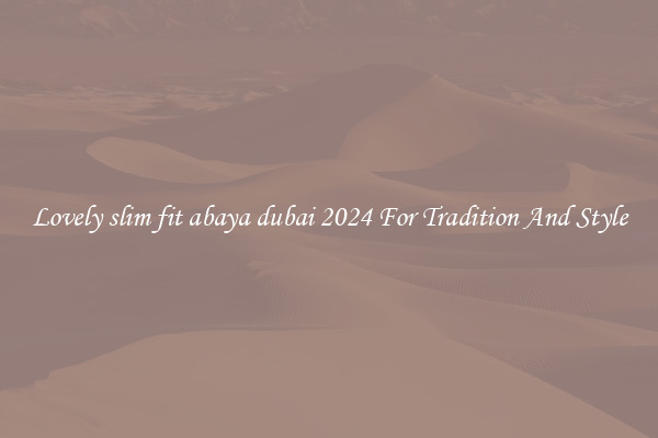 Lovely slim fit abaya dubai 2024 For Tradition And Style