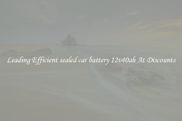 Leading Efficient sealed car battery 12v40ah At Discounts