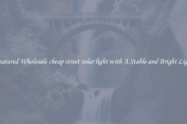 Featured Wholesale cheap street solar light with A Stable and Bright Light