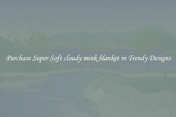 Purchase Super-Soft cloudy mink blanket in Trendy Designs