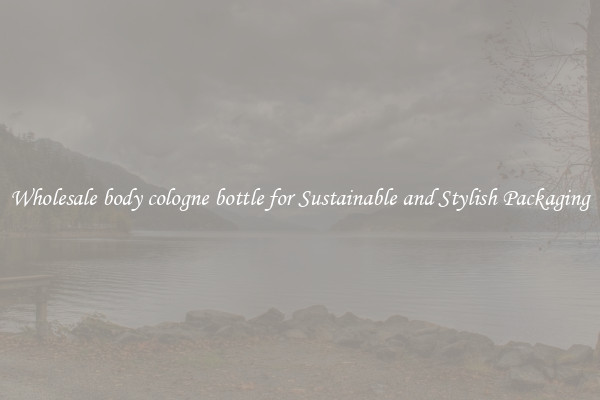 Wholesale body cologne bottle for Sustainable and Stylish Packaging