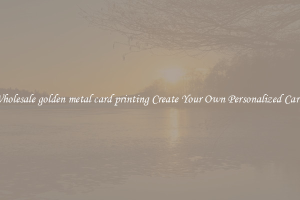 Wholesale golden metal card printing Create Your Own Personalized Cards