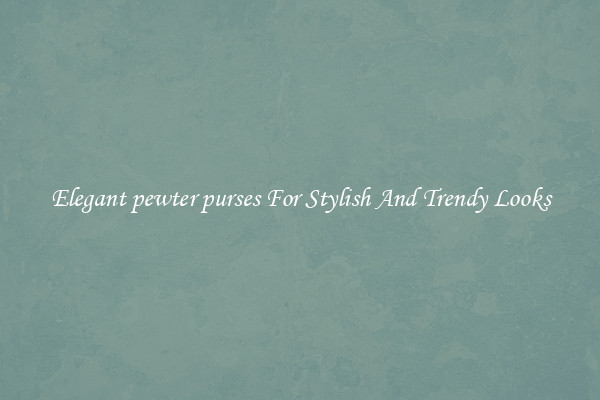 Elegant pewter purses For Stylish And Trendy Looks