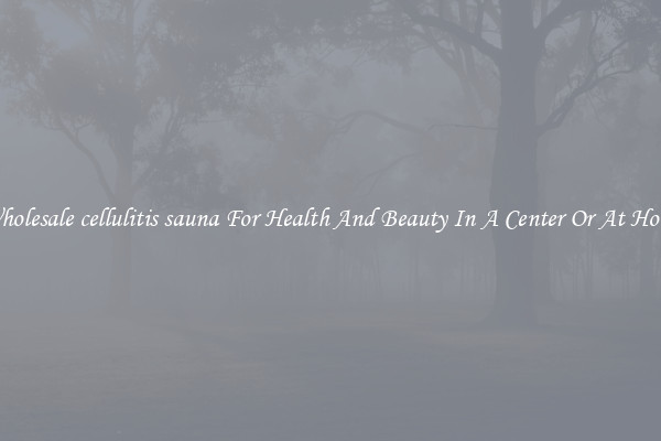 Wholesale cellulitis sauna For Health And Beauty In A Center Or At Home