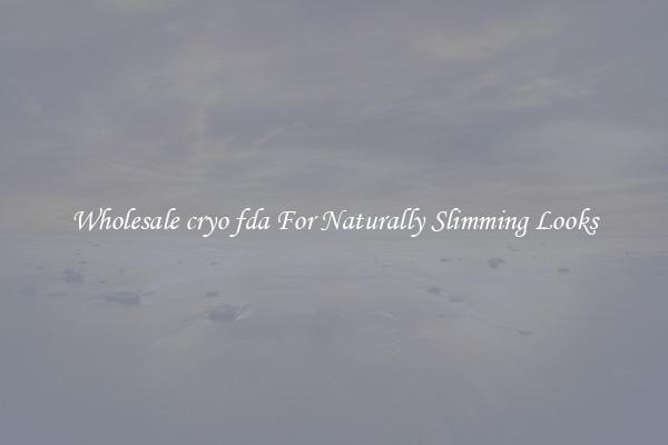 Wholesale cryo fda For Naturally Slimming Looks