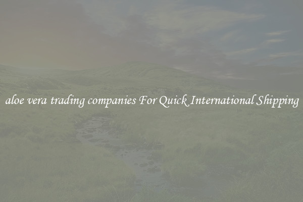 aloe vera trading companies For Quick International Shipping