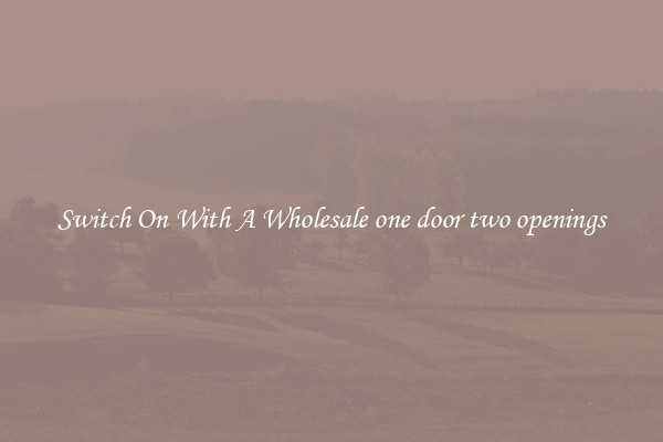 Switch On With A Wholesale one door two openings