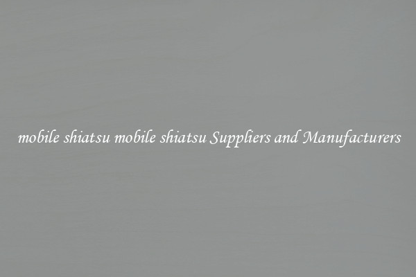 mobile shiatsu mobile shiatsu Suppliers and Manufacturers