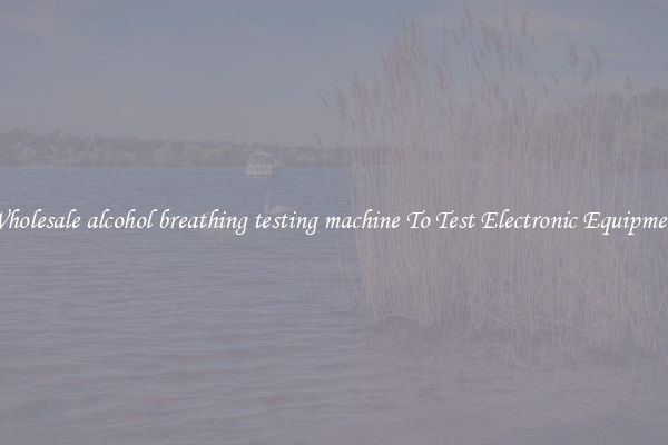 Wholesale alcohol breathing testing machine To Test Electronic Equipment