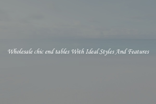 Wholesale chic end tables With Ideal Styles And Features