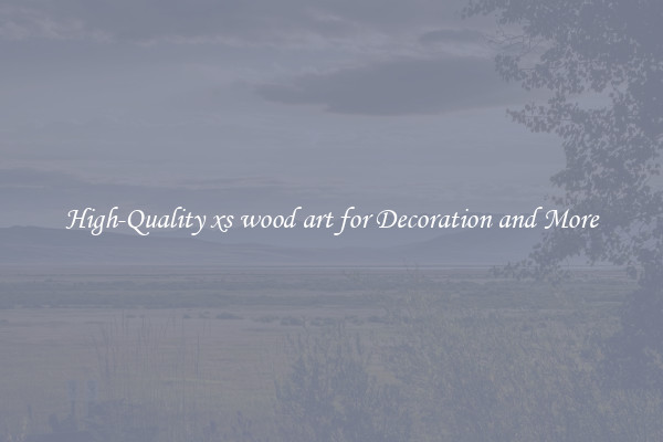 High-Quality xs wood art for Decoration and More