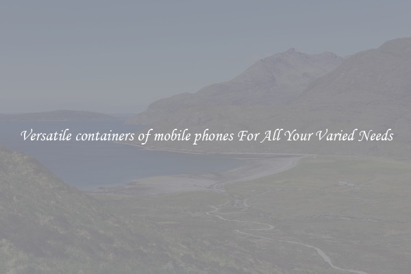 Versatile containers of mobile phones For All Your Varied Needs