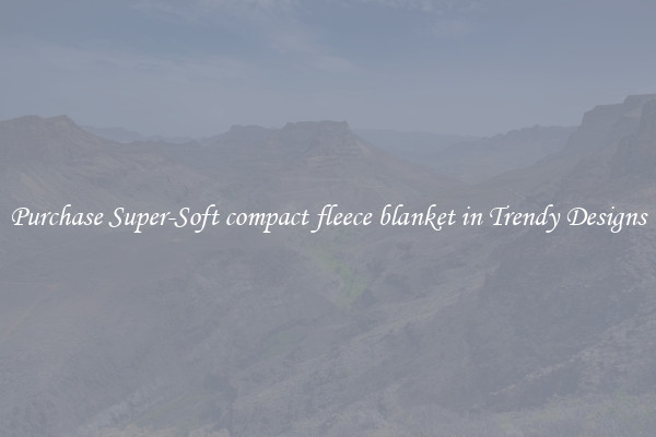 Purchase Super-Soft compact fleece blanket in Trendy Designs
