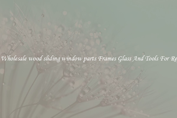 Get Wholesale wood sliding window parts Frames Glass And Tools For Repair