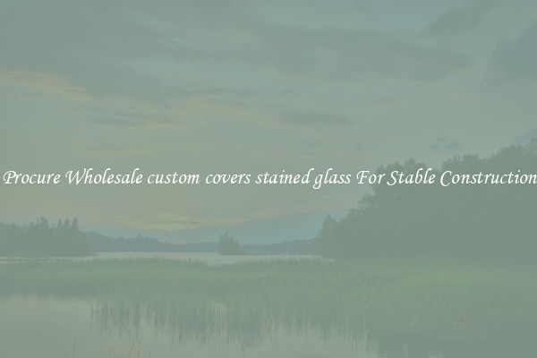 Procure Wholesale custom covers stained glass For Stable Construction