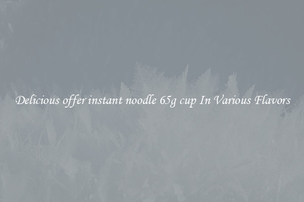 Delicious offer instant noodle 65g cup In Various Flavors