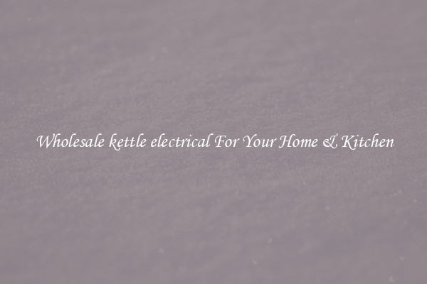 Wholesale kettle electrical For Your Home & Kitchen