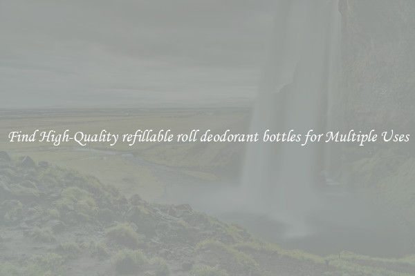 Find High-Quality refillable roll deodorant bottles for Multiple Uses